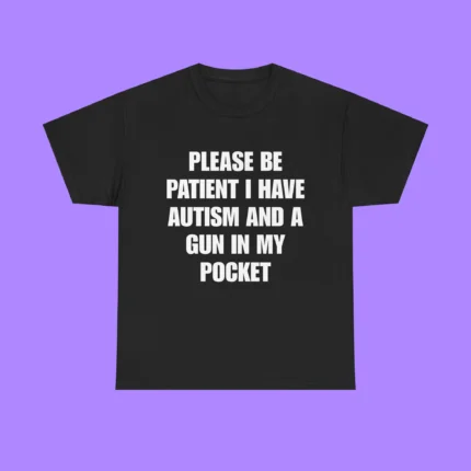 Please Be Patient I Have Autism and a Gun in My Pocket Shirt