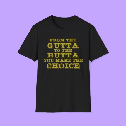 From The Gutta To The Butta You Make The Choice Shirt
