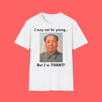 I May Not Be Young But I’m Turnt Mao Shirt