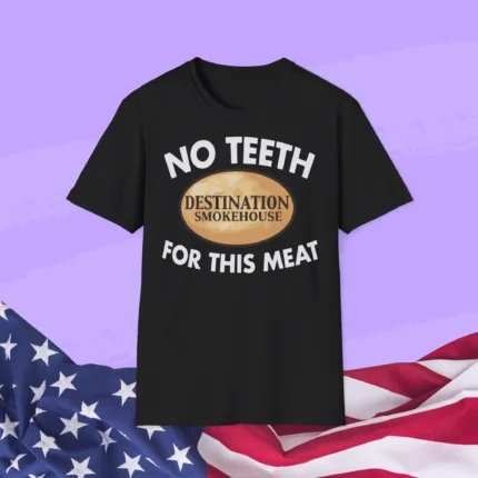 No Teeth Destination Smokehouse For This Meat Shirt